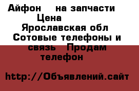 Айфон 4s на запчасти  › Цена ­ 1 600 - Ярославская обл. Сотовые телефоны и связь » Продам телефон   